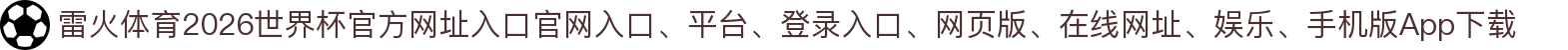 雷火体育-点击进入_2026世界杯官方网址入口